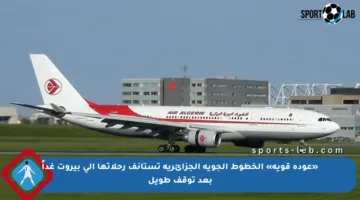 «عودة قوية» الخطوط الجوية الجزائرية تستأنف رحلاتها إلى بيروت غداً بعد توقف طويل